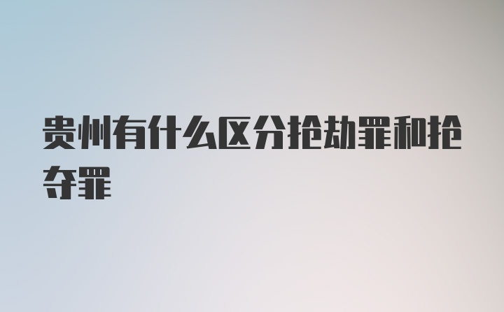 贵州有什么区分抢劫罪和抢夺罪