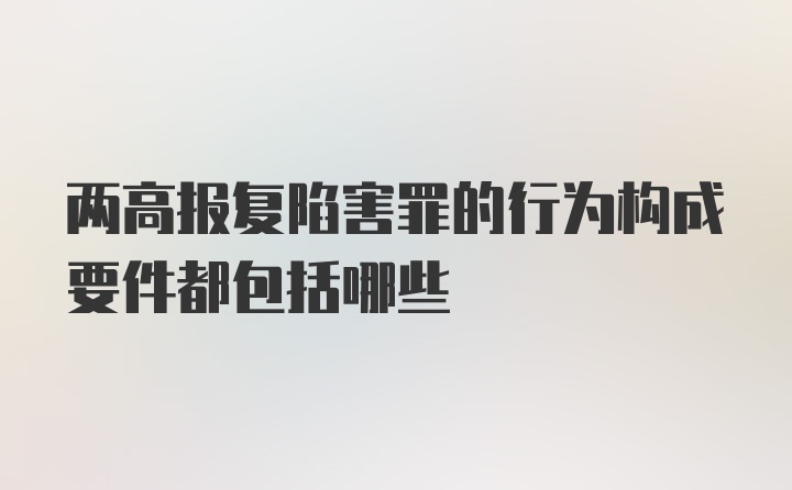 两高报复陷害罪的行为构成要件都包括哪些