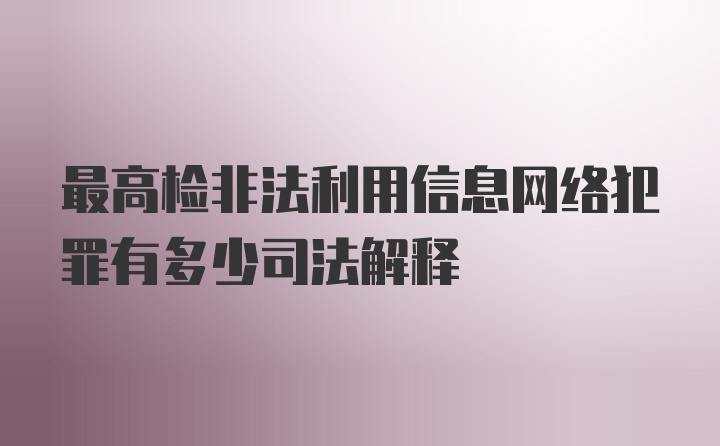 最高检非法利用信息网络犯罪有多少司法解释