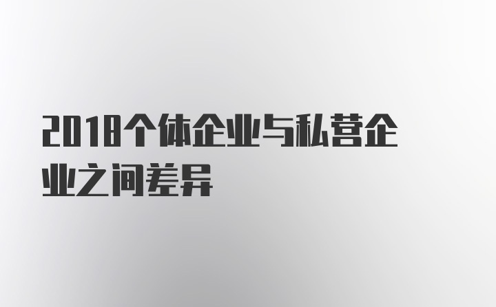 2018个体企业与私营企业之间差异