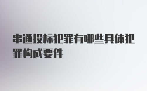 串通投标犯罪有哪些具体犯罪构成要件