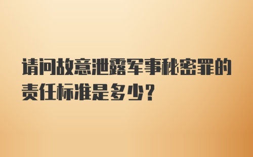 请问故意泄露军事秘密罪的责任标准是多少？