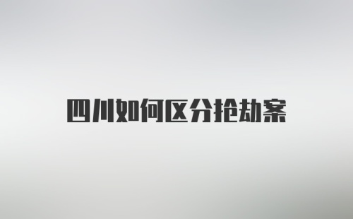 四川如何区分抢劫案