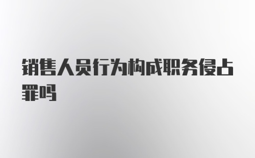 销售人员行为构成职务侵占罪吗