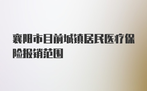 襄阳市目前城镇居民医疗保险报销范围