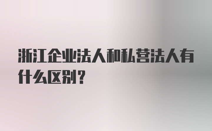 浙江企业法人和私营法人有什么区别?