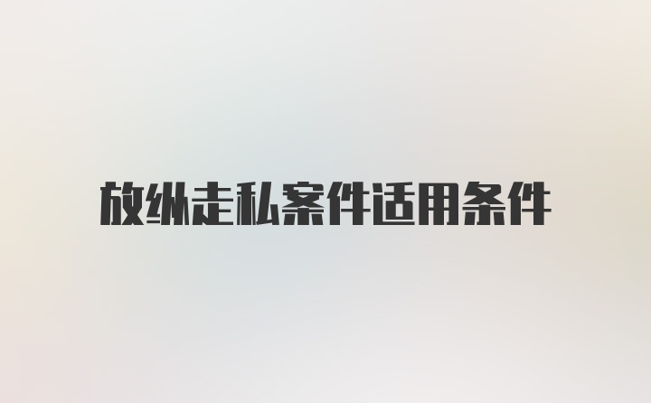 放纵走私案件适用条件