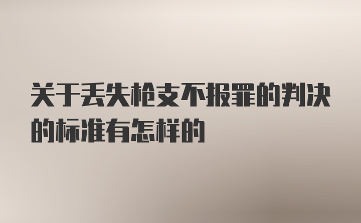 关于丢失枪支不报罪的判决的标准有怎样的