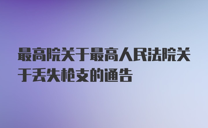 最高院关于最高人民法院关于丢失枪支的通告