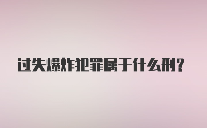 过失爆炸犯罪属于什么刑？