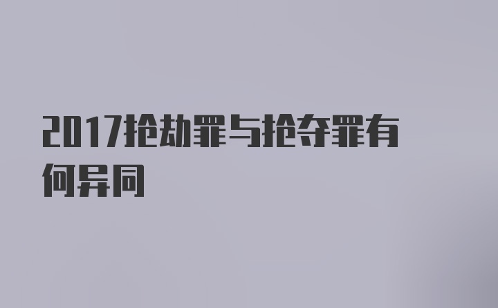 2017抢劫罪与抢夺罪有何异同