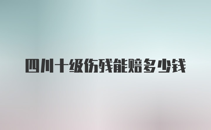 四川十级伤残能赔多少钱