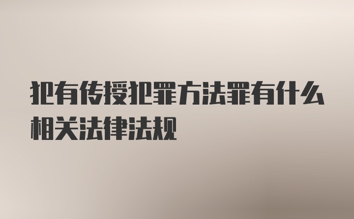 犯有传授犯罪方法罪有什么相关法律法规