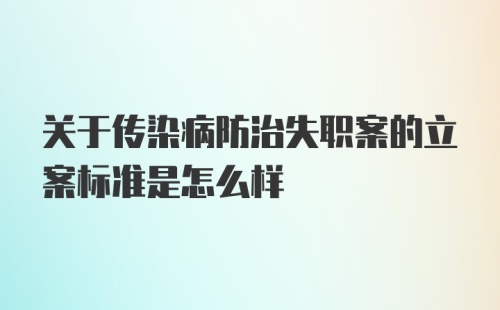 关于传染病防治失职案的立案标准是怎么样