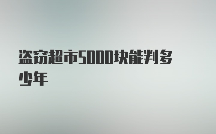 盗窃超市5000块能判多少年