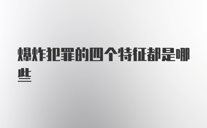 爆炸犯罪的四个特征都是哪些