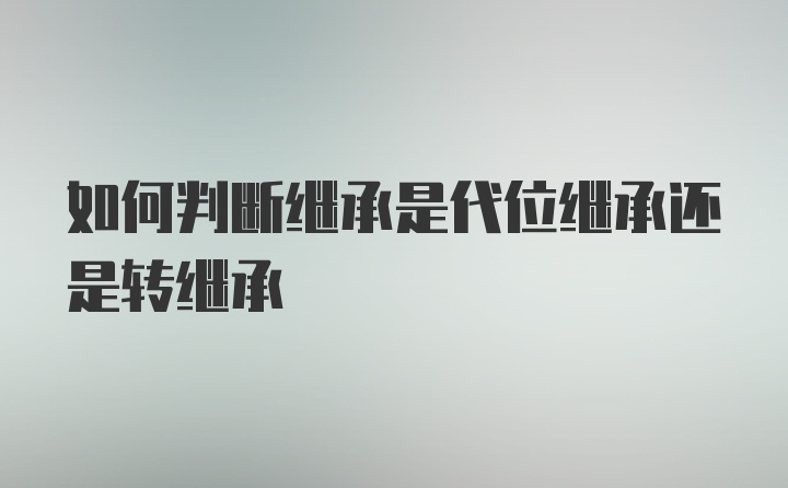 如何判断继承是代位继承还是转继承