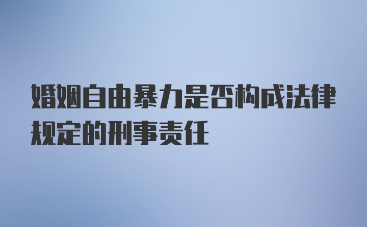 婚姻自由暴力是否构成法律规定的刑事责任