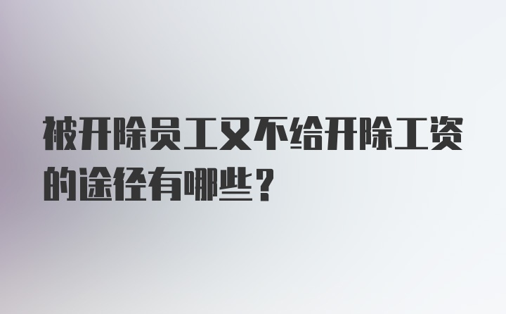 被开除员工又不给开除工资的途径有哪些？