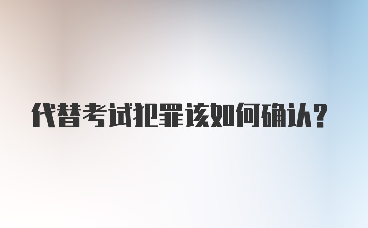 代替考试犯罪该如何确认？