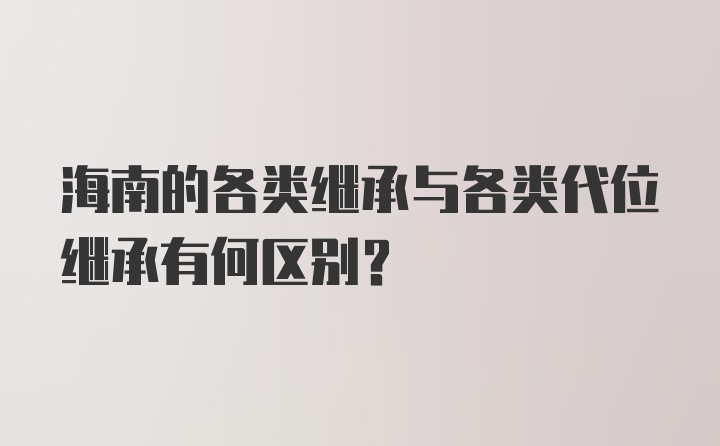 海南的各类继承与各类代位继承有何区别?