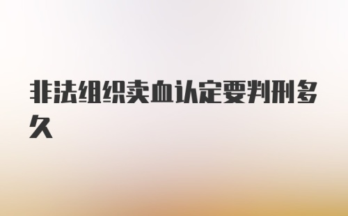 非法组织卖血认定要判刑多久