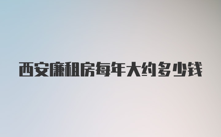 西安廉租房每年大约多少钱