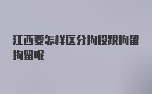 江西要怎样区分拘役跟拘留拘留呢