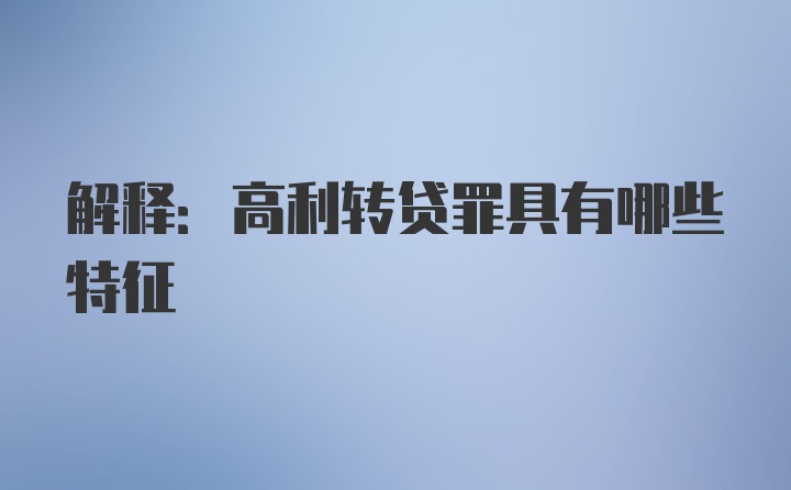 解释:高利转贷罪具有哪些特征