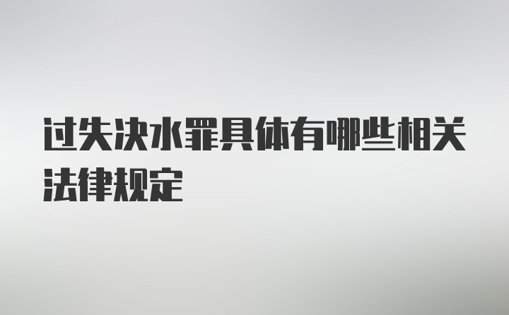 过失决水罪具体有哪些相关法律规定