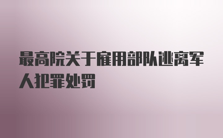 最高院关于雇用部队逃离军人犯罪处罚