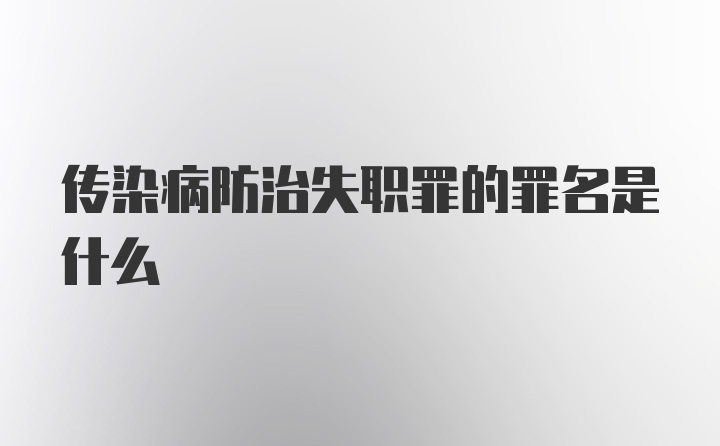 传染病防治失职罪的罪名是什么