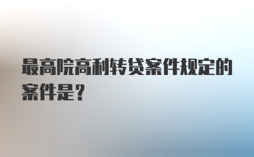 最高院高利转贷案件规定的案件是?