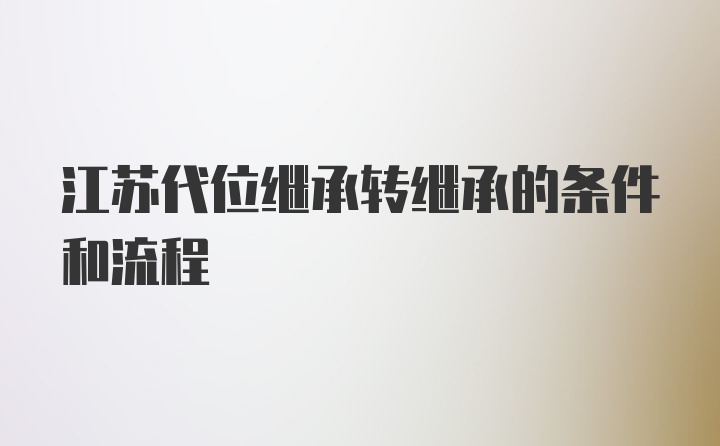 江苏代位继承转继承的条件和流程