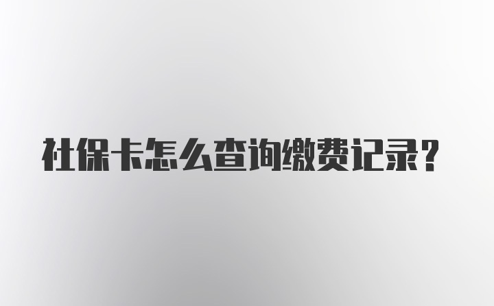 社保卡怎么查询缴费记录？