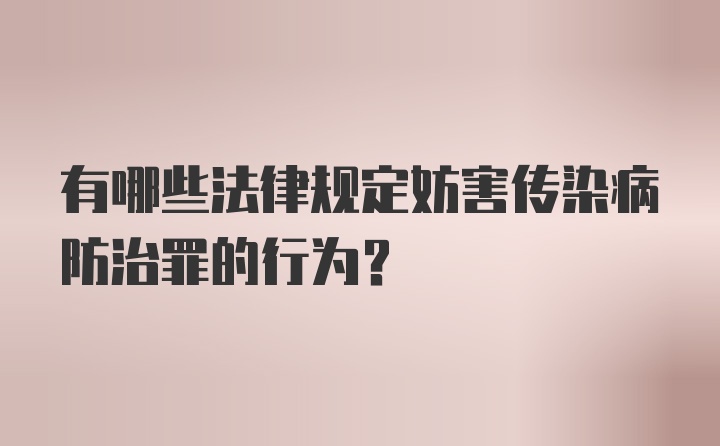 有哪些法律规定妨害传染病防治罪的行为？