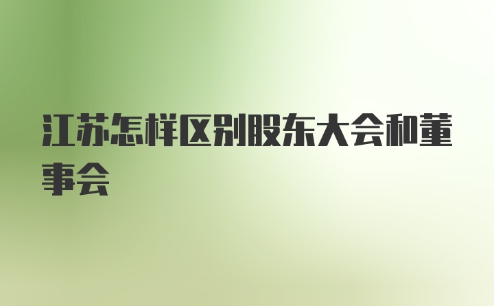 江苏怎样区别股东大会和董事会