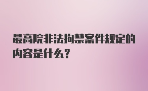 最高院非法拘禁案件规定的内容是什么？