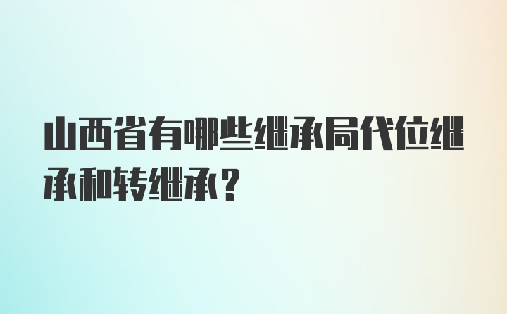 山西省有哪些继承局代位继承和转继承？