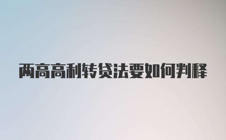 两高高利转贷法要如何判释