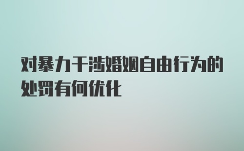 对暴力干涉婚姻自由行为的处罚有何优化