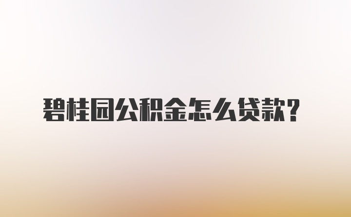 碧桂园公积金怎么贷款？