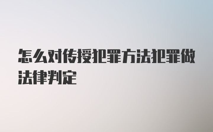 怎么对传授犯罪方法犯罪做法律判定