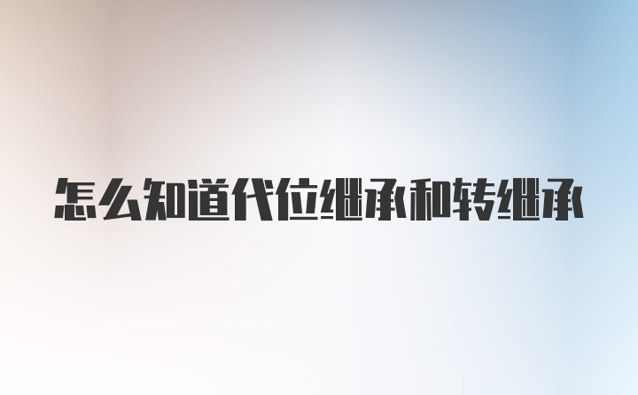 怎么知道代位继承和转继承