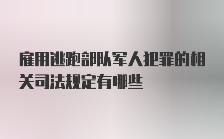 雇用逃跑部队军人犯罪的相关司法规定有哪些