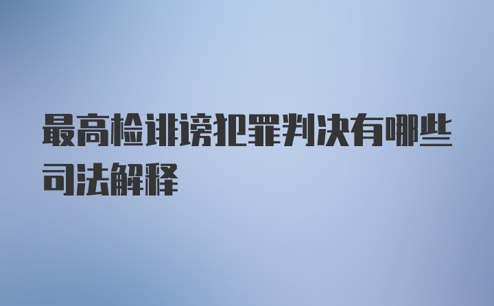 最高检诽谤犯罪判决有哪些司法解释