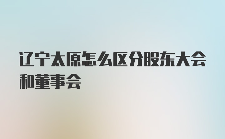 辽宁太原怎么区分股东大会和董事会