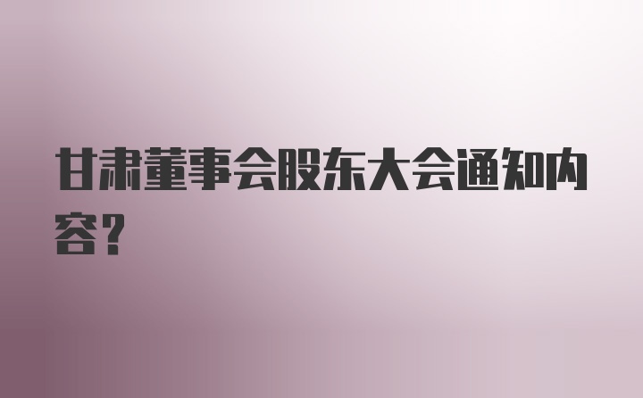 甘肃董事会股东大会通知内容？