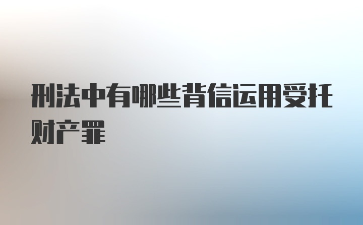 刑法中有哪些背信运用受托财产罪