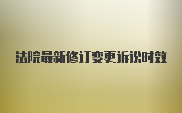 法院最新修订变更诉讼时效